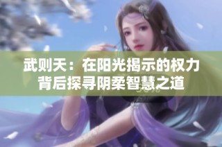 武则天：在阳光揭示的权力背后探寻阴柔智慧之道