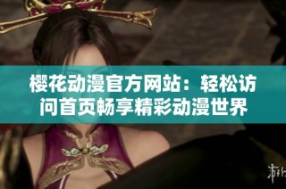 樱花动漫官方网站：轻松访问首页畅享精彩动漫世界