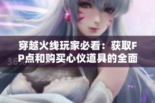 穿越火线玩家必看：获取FP点和购买心仪道具的全面攻略与技巧宝典