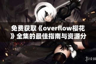免费获取《overflow樱花》全集的最佳指南与资源分享