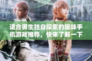 适合男生独自探索的趣味手机游戏推荐，快来了解一下吧
