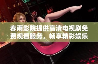 春雨影院提供高清电视剧免费观看服务，畅享精彩娱乐时光