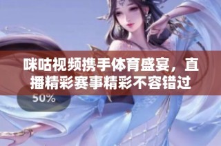 咪咕视频携手体育盛宴，直播精彩赛事精彩不容错过