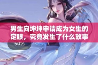 男生向坤坤申请成为女生的定眼，究竟发生了什么故事？