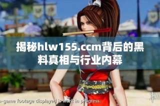 揭秘hlw155.ccm背后的黑料真相与行业内幕