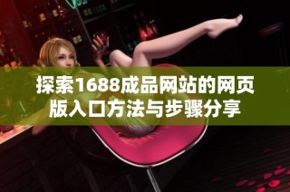 探索1688成品网站的网页版入口方法与步骤分享