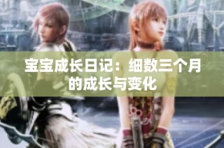 宝宝成长日记：细数三个月的成长与变化