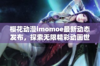 樱花动漫imomoe最新动态发布，探索无限精彩动画世界