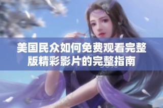 美国民众如何免费观看完整版精彩影片的完整指南