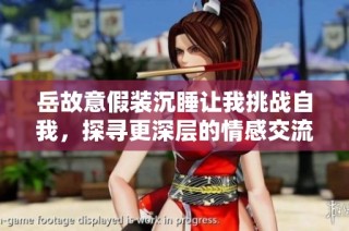 岳故意假装沉睡让我挑战自我，探寻更深层的情感交流
