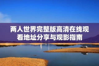 两人世界完整版高清在线观看地址分享与观影指南