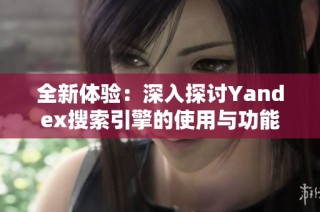 全新体验：深入探讨Yandex搜索引擎的使用与功能