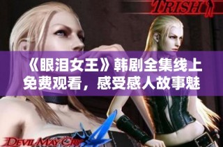 《眼泪女王》韩剧全集线上免费观看，感受感人故事魅力