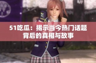51吃瓜：揭示当今热门话题背后的真相与故事