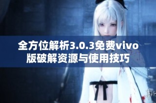 全方位解析3.0.3免费vivo版破解资源与使用技巧