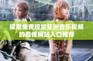 探索免费观赏亚洲音乐视频的最佳网站入口推荐
