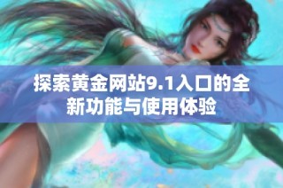 探索黄金网站9.1入口的全新功能与使用体验