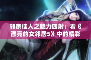 邻家佳人之魅力四射：看《漂亮的女邻居5》中的精彩故事