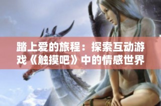 踏上爱的旅程：探索互动游戏《触摸吧》中的情感世界