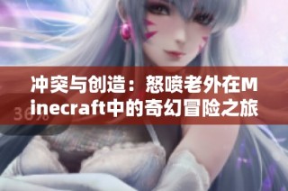 冲突与创造：怒喷老外在Minecraft中的奇幻冒险之旅