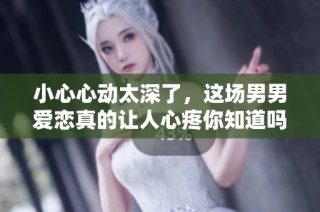 小心心动太深了，这场男男爱恋真的让人心疼你知道吗