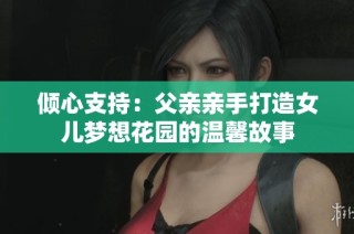 倾心支持：父亲亲手打造女儿梦想花园的温馨故事