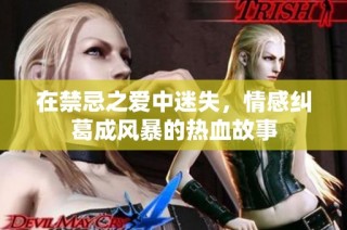 在禁忌之爱中迷失，情感纠葛成风暴的热血故事