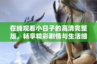 在线观看小日子的高清完整版，畅享精彩剧情与生活细节