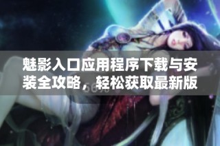 魅影入口应用程序下载与安装全攻略，轻松获取最新版本