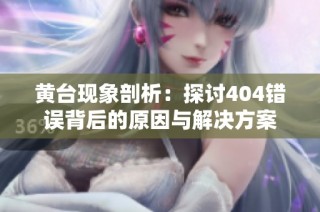黄台现象剖析：探讨404错误背后的原因与解决方案
