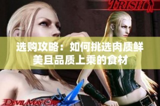 选购攻略：如何挑选肉质鲜美且品质上乘的食材