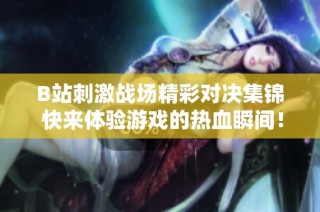 B站刺激战场精彩对决集锦 快来体验游戏的热血瞬间！