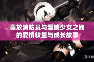 豪放消防员与温婉少女之间的爱情较量与成长故事