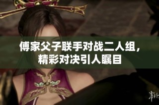 傅家父子联手对战二人组，精彩对决引人瞩目