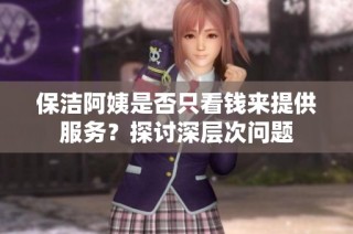 保洁阿姨是否只看钱来提供服务？探讨深层次问题