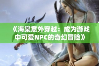 《海棠意外穿越：成为游戏中可爱NPC的奇幻冒险》