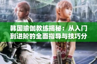 韩国瑜伽教练揭秘：从入门到进阶的全面指导与技巧分享