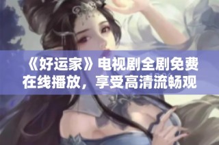 《好运家》电视剧全剧免费在线播放，享受高清流畅观影体验