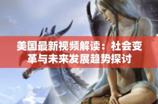美国最新视频解读：社会变革与未来发展趋势探讨