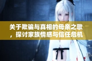 关于欺骗与真相的母亲之歌，探讨家族情感与信任危机的故事