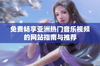免费畅享亚洲热门音乐视频的网站指南与推荐