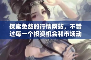 探索免费的行情网站，不错过每一个投资机会和市场动态