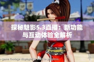 探秘魅影5.3直播：新功能与互动体验全解析