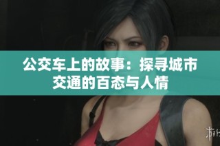 公交车上的故事：探寻城市交通的百态与人情