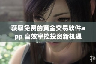 获取免费的黄金交易软件app 高效掌控投资新机遇