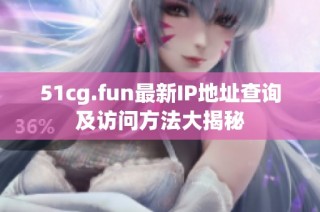 51cg.fun最新IP地址查询及访问方法大揭秘