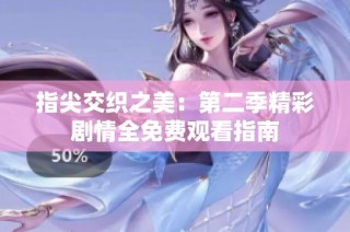 指尖交织之美：第二季精彩剧情全免费观看指南
