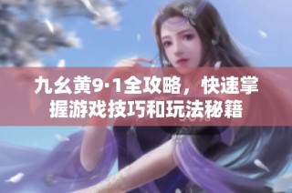 九幺黄9·1全攻略，快速掌握游戏技巧和玩法秘籍