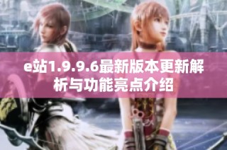 e站1.9.9.6最新版本更新解析与功能亮点介绍