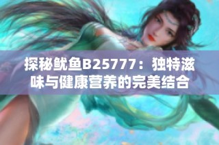 探秘鱿鱼B25777：独特滋味与健康营养的完美结合